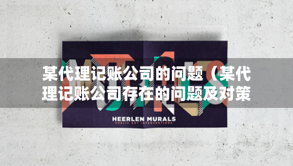 某代理記賬公司的問題（某代理記賬公司存在的問題及對(duì)策）