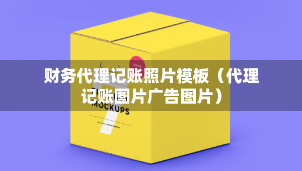 財(cái)務(wù)代理記賬照片模板（代理記賬圖片廣告圖片）