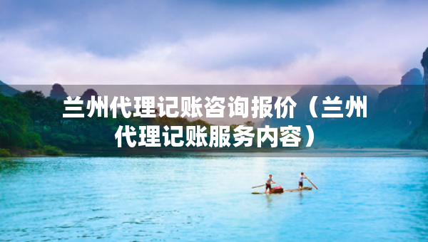 蘭州代理記賬咨詢報價（蘭州代理記賬服務內容）