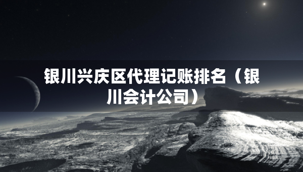 銀川興慶區(qū)代理記賬排名（銀川會(huì)計(jì)公司）