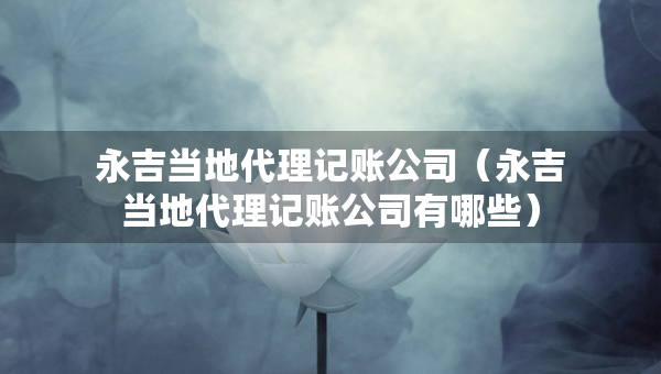 永吉當(dāng)?shù)卮碛涃~公司（永吉當(dāng)?shù)卮碛涃~公司有哪些）