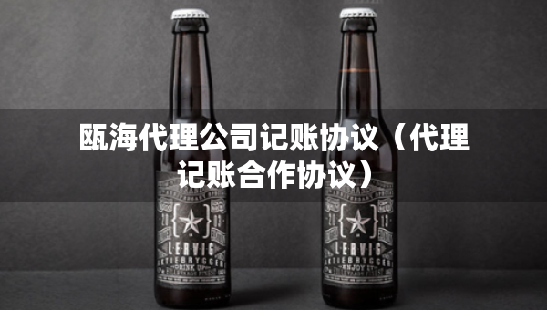 甌海代理公司記賬協(xié)議（代理記賬合作協(xié)議）