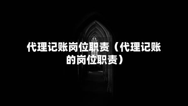 代理記賬崗位職責（代理記賬的崗位職責）