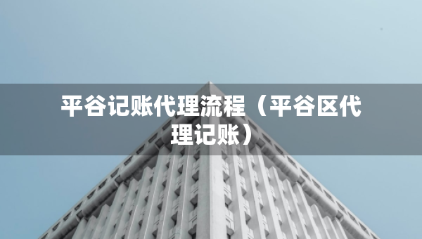 平谷記賬代理流程（平谷區(qū)代理記賬）