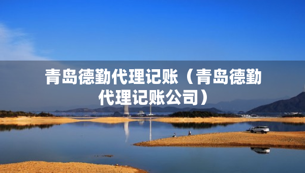 青島德勤代理記賬（青島德勤代理記賬公司）