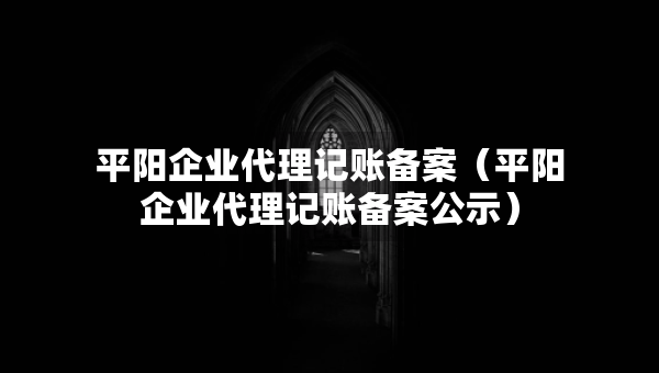 平陽(yáng)企業(yè)代理記賬備案（平陽(yáng)企業(yè)代理記賬備案公示）