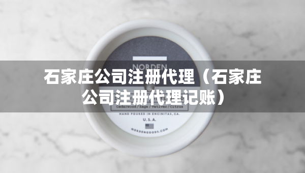 石家莊公司注冊代理（石家莊公司注冊代理記賬）