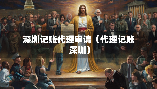 深圳記賬代理申請（代理記賬 深圳）
