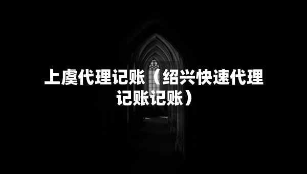 上虞代理記賬（紹興快速代理記賬記賬）