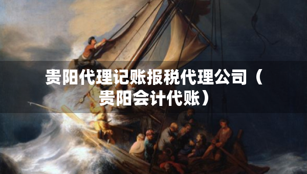 貴陽代理記賬報(bào)稅代理公司（貴陽會(huì)計(jì)代賬）
