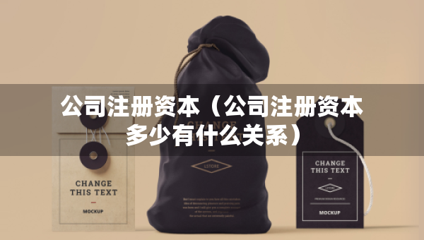 公司注冊資本（公司注冊資本多少有什么關(guān)系）