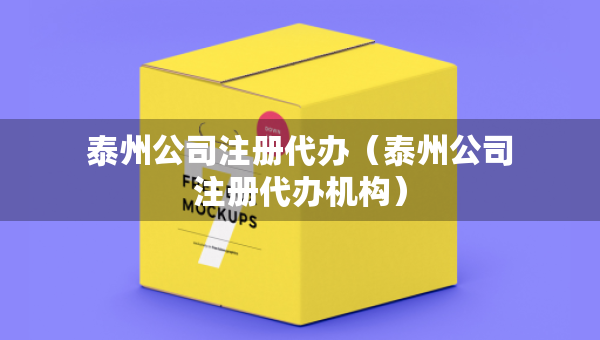 泰州公司注冊代辦（泰州公司注冊代辦機構(gòu)）