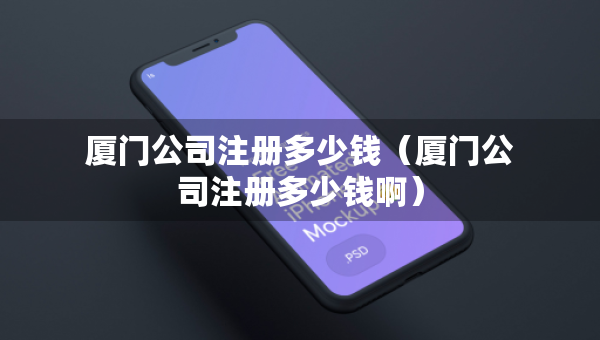 廈門公司注冊多少錢（廈門公司注冊多少錢?。? title=