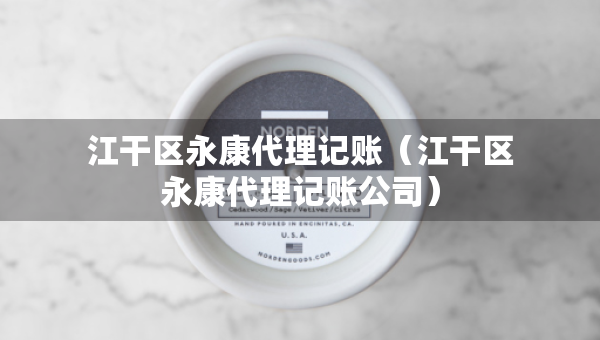江干區(qū)永康代理記賬（江干區(qū)永康代理記賬公司）