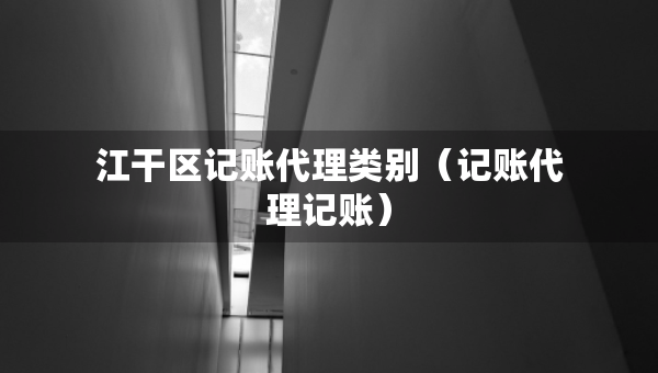 江干區(qū)記賬代理類別（記賬代理記賬）