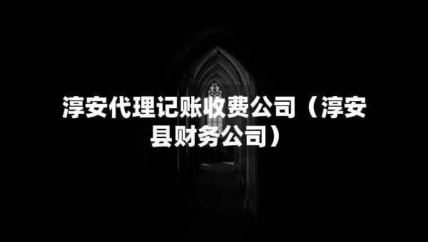 淳安代理記賬收費公司（淳安縣財務公司）