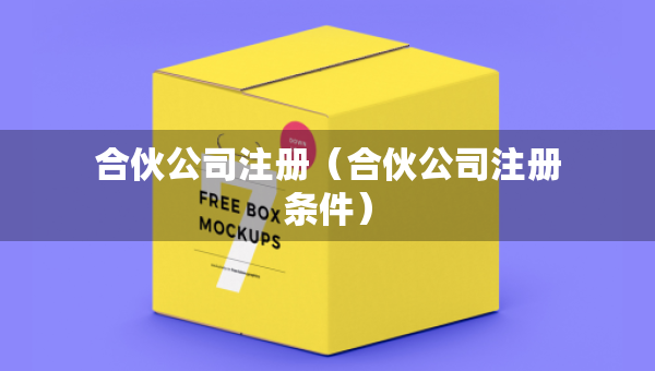 合伙公司注冊（合伙公司注冊條件）