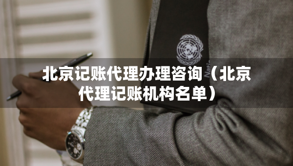 北京記賬代理辦理咨詢（北京代理記賬機構(gòu)名單）