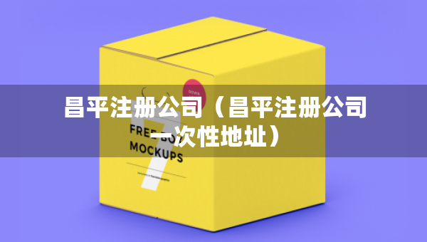 昌平注冊(cè)公司（昌平注冊(cè)公司一次性地址）