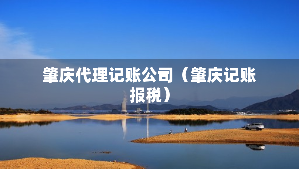 肇慶代理記賬公司（肇慶記賬報(bào)稅）