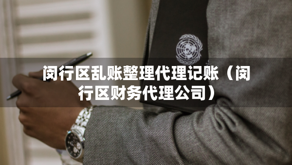 閔行區(qū)亂賬整理代理記賬（閔行區(qū)財(cái)務(wù)代理公司）
