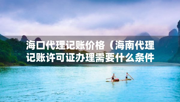 ?？诖碛涃~價格（海南代理記賬許可證辦理需要什么條件）