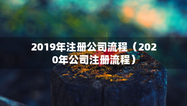 2019年注冊(cè)公司流程（2020年公司注冊(cè)流程）