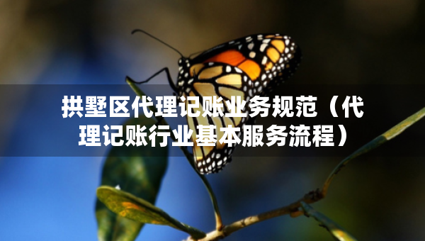 拱墅區(qū)代理記賬業(yè)務規(guī)范（代理記賬行業(yè)基本服務流程）