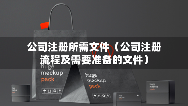 公司注冊所需文件（公司注冊流程及需要準備的文件）