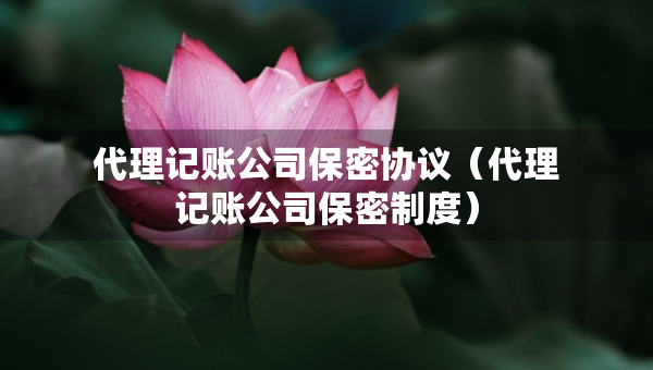 代理記賬公司保密協議（代理記賬公司保密制度）