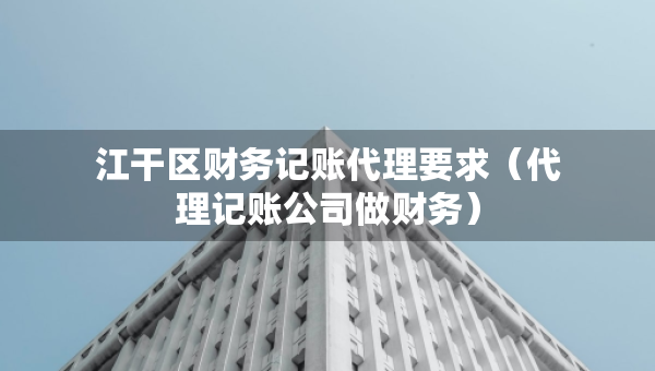 江干區(qū)財務記賬代理要求（代理記賬公司做財務）