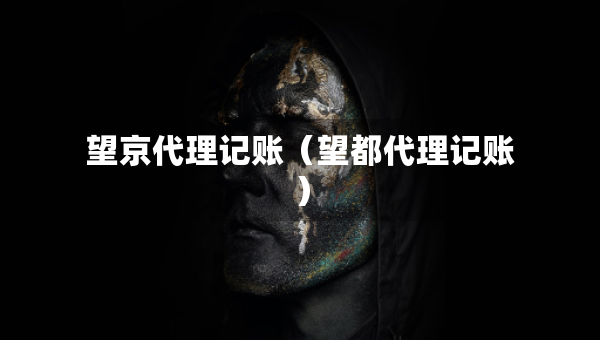 望京代理記賬（望都代理記賬）
