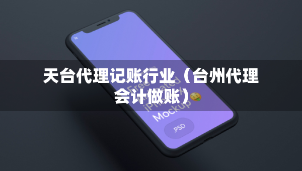 天臺(tái)代理記賬行業(yè)（臺(tái)州代理會(huì)計(jì)做賬）
