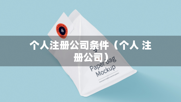 個(gè)人注冊公司條件（個(gè)人 注冊公司）