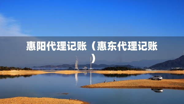 惠陽代理記賬（惠東代理記賬）