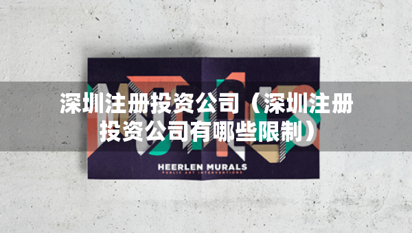 深圳注冊(cè)投資公司（深圳注冊(cè)投資公司有哪些限制）