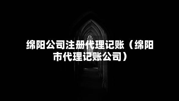 綿陽公司注冊代理記賬（綿陽市代理記賬公司）