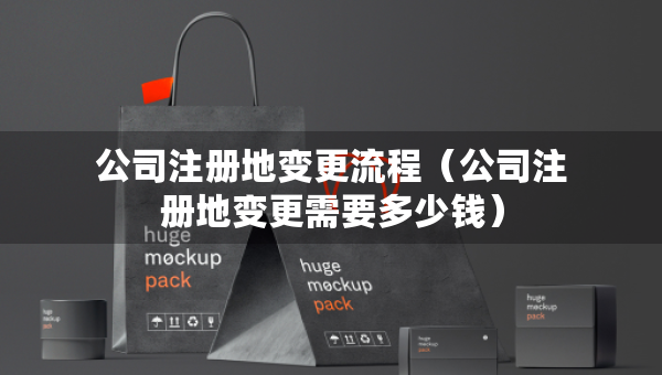 公司注冊(cè)地變更流程（公司注冊(cè)地變更需要多少錢(qián)）