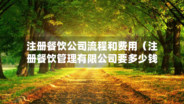 注冊(cè)餐飲公司流程和費(fèi)用（注冊(cè)餐飲管理有限公司要多少錢）