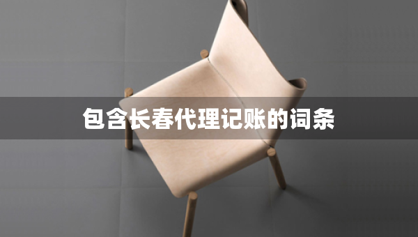 包含長(zhǎng)春代理記賬的詞條