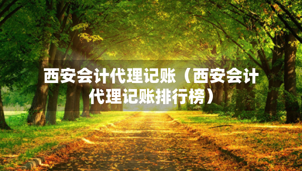 西安會計代理記賬（西安會計代理記賬排行榜）