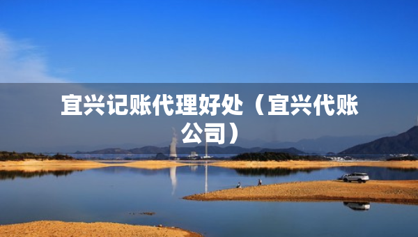 宜興記賬代理好處（宜興代賬公司）