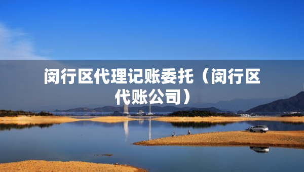 閔行區(qū)代理記賬委托（閔行區(qū)代賬公司）