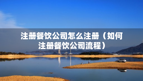 注冊(cè)餐飲公司怎么注冊(cè)（如何注冊(cè)餐飲公司流程）