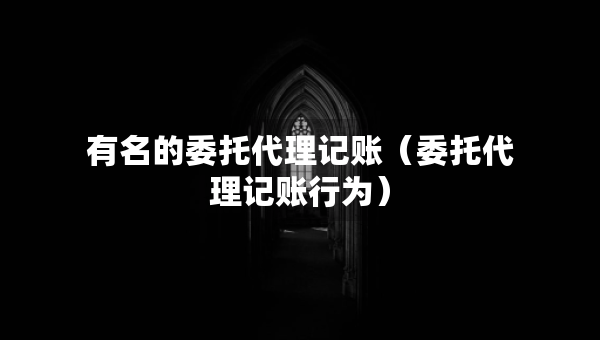 有名的委托代理記賬（委托代理記賬行為）