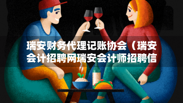 瑞安財務(wù)代理記賬協(xié)會（瑞安會計招聘網(wǎng)瑞安會計師招聘信息）