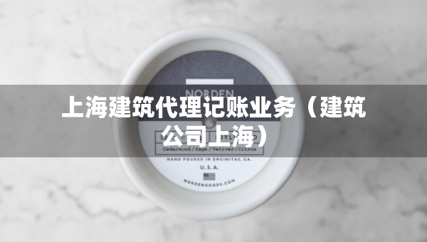 上海建筑代理記賬業(yè)務(wù)（建筑公司上海）