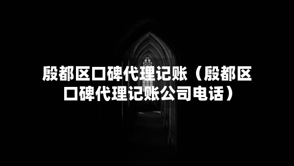 殷都區(qū)口碑代理記賬（殷都區(qū)口碑代理記賬公司電話）
