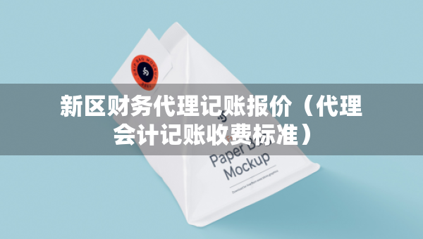 新區(qū)財務(wù)代理記賬報價（代理會計記賬收費(fèi)標(biāo)準(zhǔn)）