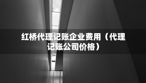 紅橋代理記賬企業(yè)費(fèi)用（代理記賬公司價格）
